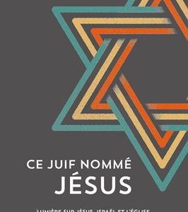 Ce Juif nommé Jésus - Lumière sur Jésus, Israël et l'Église